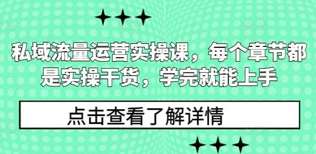 私域流量运营实操课,每个章节都是实操干货,学完就能上手-解忧云网络