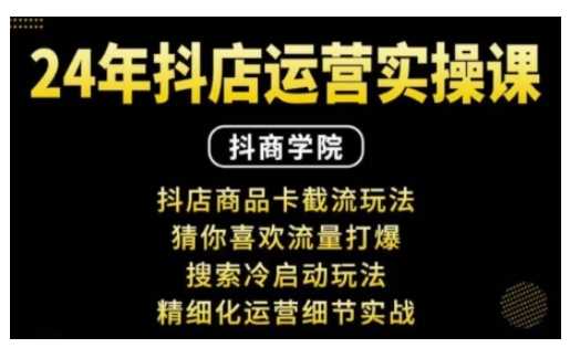 抖音小店运营实操课:抖店商品卡截流玩法,猜你喜欢流量打爆,搜索冷启动玩法,精细化运营细节实战-解忧云网络
