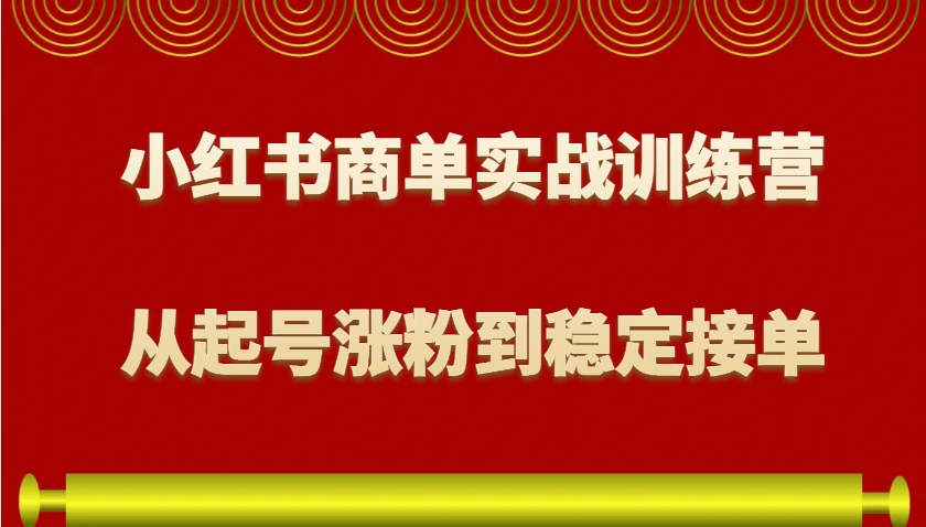 小红书商单实战训练营,从0到1教你如何变现,从起号涨粉到稳定接单,适合新手-解忧云网络