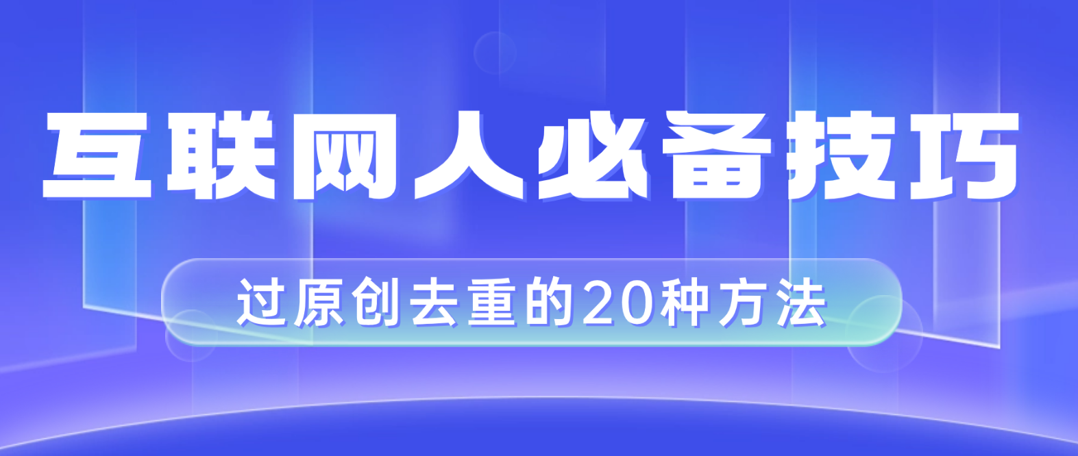 （8250期）互联网人的必备技巧，剪映视频剪辑的20种去重方法，小白也能通过二创过原创-解忧云网络