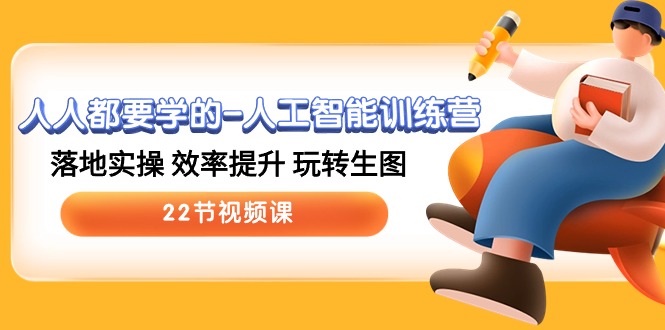 人人都要学的人工智能训练营，落地实操 效率提升 玩转生图 (22节视频课)-解忧云网络