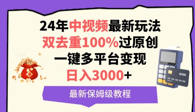 中视频24年最新玩法，双去重100%过原创，一键多平台变现，日入3000+ 保姆级教程【揭秘】-解忧云网络