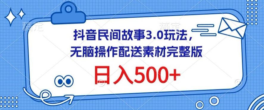 抖音民间故事3.0玩法，无脑操作，日入500+配送素材完整版【揭秘】-解忧云网络