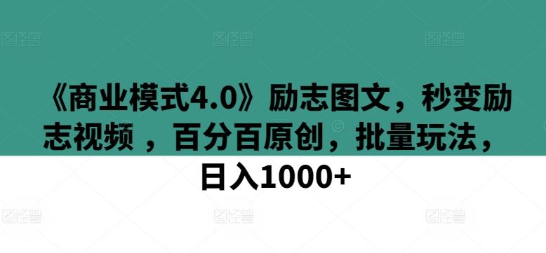 《商业模式4.0》励志图文，秒变励志视频 ，百分百原创，批量玩法，日入1000+【揭秘】-解忧云网络