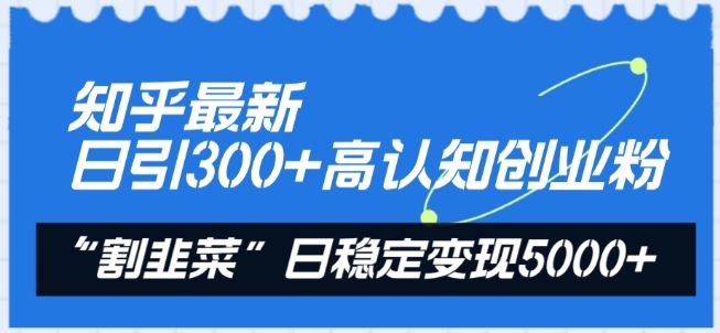 知乎最新日引300+高认知创业粉，“割韭菜”日稳定变现5000+【揭秘】-解忧云网络