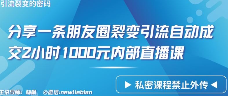 分享一条朋友圈裂变引流自动成交2小时1000元内部直播课【揭秘】-解忧云网络