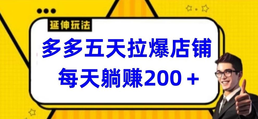 多多五天拉爆店铺，每天躺赚200+【揭秘】-解忧云网络