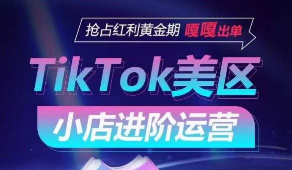 TikTok Shop美区小店进阶运营，抢占红利黄金期 嘎嘎出单-解忧云网络