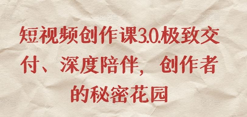 短视频创作课3.0.极致交付、深度陪伴，创作者的秘密花园-解忧云网络