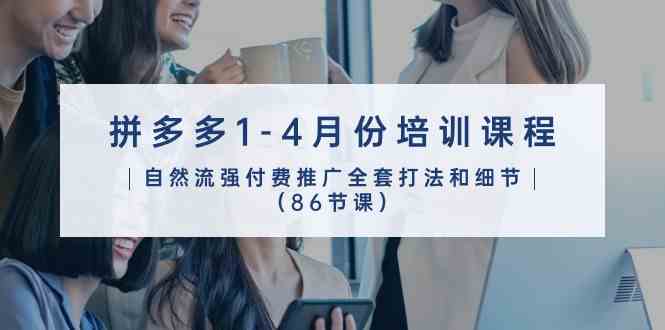 拼多多1-4月份培训课程，自然流强付费推广全套打法和细节（86节课）-解忧云网络