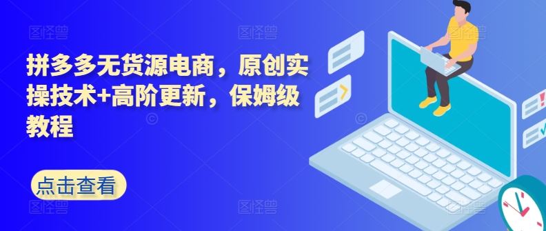 拼多多无货源电商，原创实操技术+高阶更新，保姆级教程-解忧云网络
