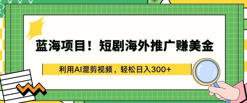 蓝海项目!短剧海外推广赚美金，利用AI混剪视频，轻松日入300+【揭秘】-解忧云网络