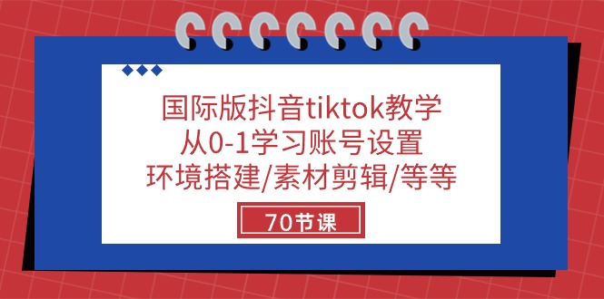 国际版抖音tiktok教学：从0-1学习账号设置/环境搭建/素材剪辑/等等/70节-解忧云网络