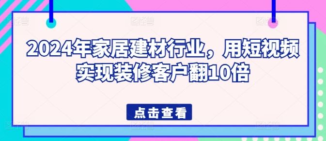 2024年家居建材行业，用短视频实现装修客户翻10倍-解忧云网络