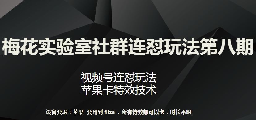 梅花实验室社群连怼玩法第八期，视频号连怼玩法 苹果卡特效技术【揭秘】-解忧云网络