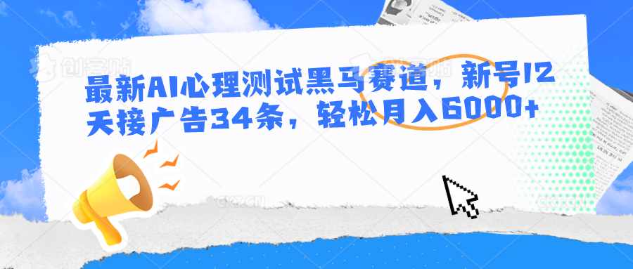 最新AI心理测试黑马赛道，新号12天接广告34条，轻松月入6000+-解忧云网络