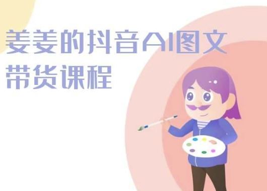 姜姜的抖音AI图文带货课程-姜姜抖音2024-解忧云网络
