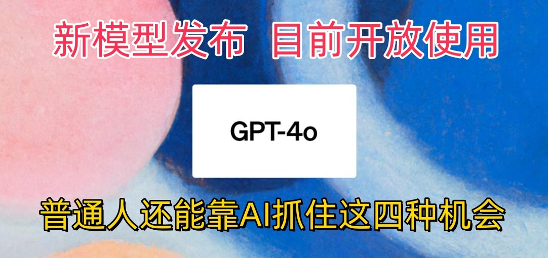 最强模型ChatGPT-4omni震撼发布，目前开放使用，普通人可以利用AI抓住的四个机会-解忧云网络