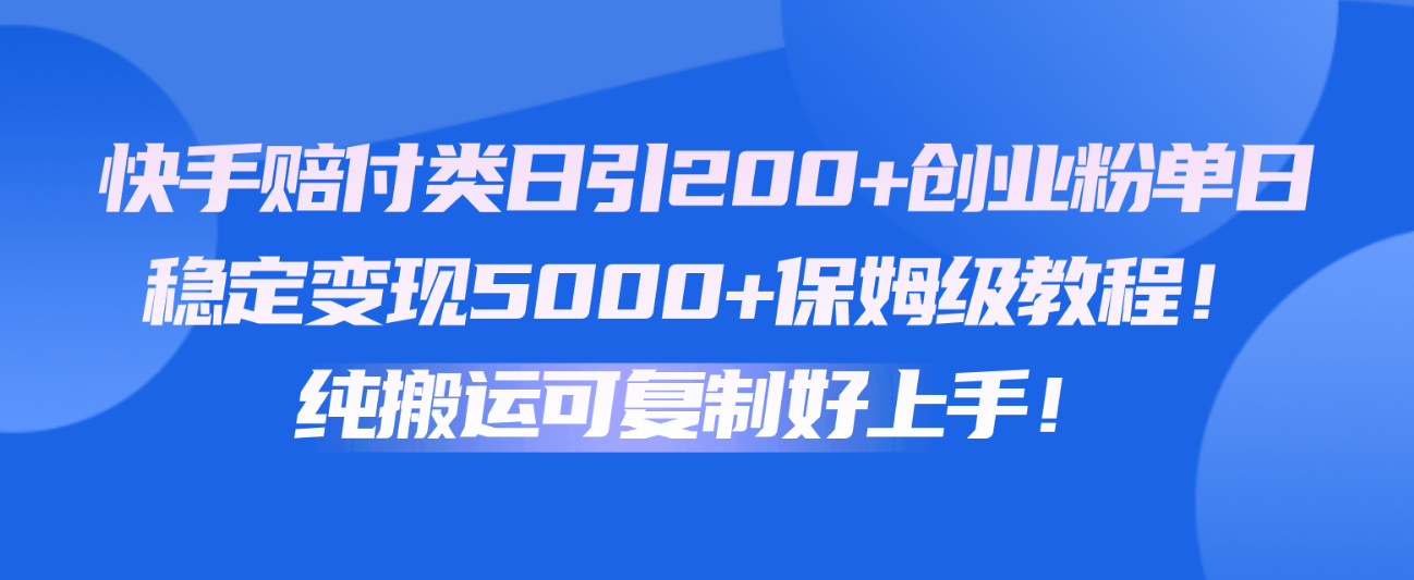 快手赔付类日引200+创业粉，单日稳定变现5000+保姆级教程！纯搬运可复制好上手！-解忧云网络