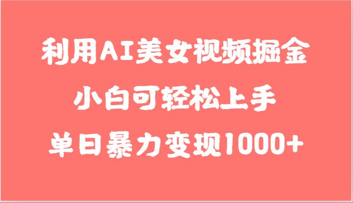利用AI美女视频掘金，小白可轻松上手，单日暴力变现1000+，想象不到的简单-解忧云网络