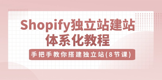 Shopify独立站建站体系化教程，手把手教你搭建独立站（8节视频课）-解忧云网络