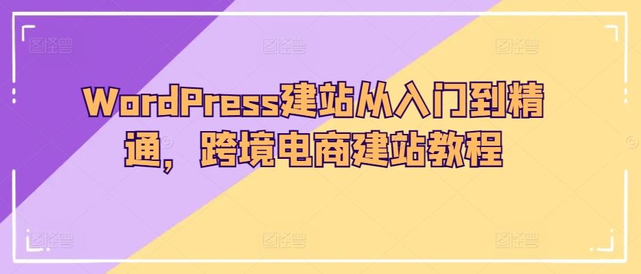 WordPress建站从入门到精通，跨境电商建站教程-解忧云网络