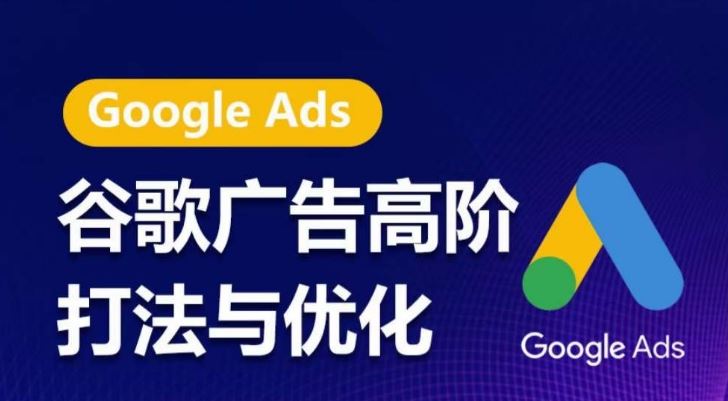 谷歌广告高阶打法与优化，凝结行业精华的谷歌广告体系课程，带你抓住流量红利，最大化ROI-解忧云网络