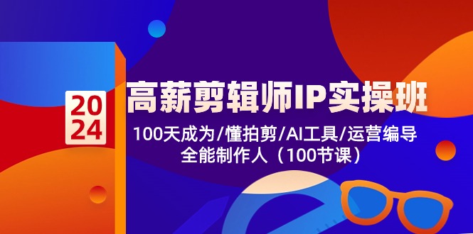 高薪剪辑师IP实操班【第2期】100天成为懂拍剪/AI工具/运营编导/全能制作人-解忧云网络