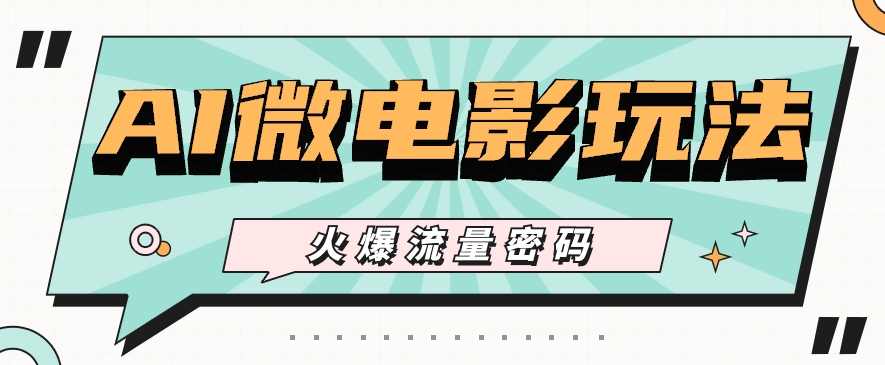 最近爆火的AI微电影玩法，零门槛新手也能制作原创作品，多种变现方式【视频+工具】-解忧云网络