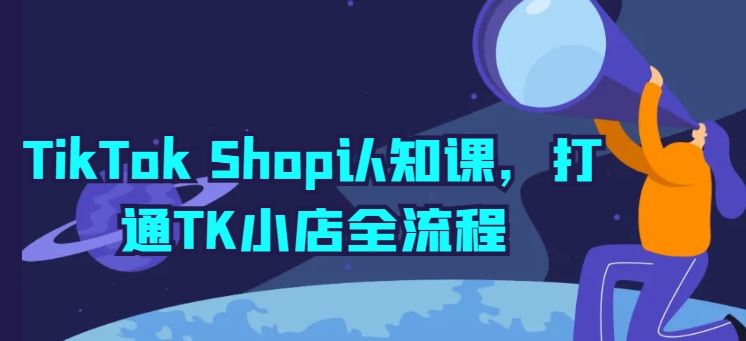 TikTok Shop认知课，打通TK小店全流程-解忧云网络