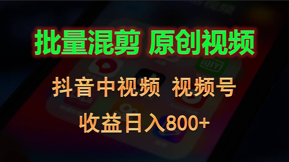 批量混剪生成原创视频，抖音中视频+视频号，收益日入800+-解忧云网络