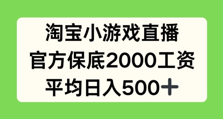 淘宝小游戏直播，官方保底2000工资，平均日入500+【揭秘】-解忧云网络