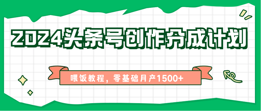 2024头条号创作分成计划、喂饭教程，零基础月产1500+-解忧云网络