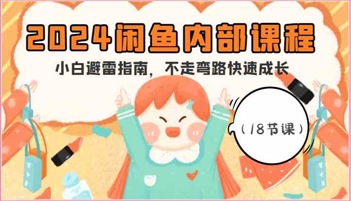 2024闲鱼内部课程，小白避雷指南，不走弯路快速成长（18节课）-解忧云网络