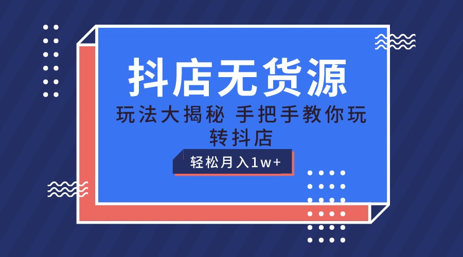 抖店无货源保姆级教程，手把手教你玩转抖店，轻松月入1W+-解忧云网络