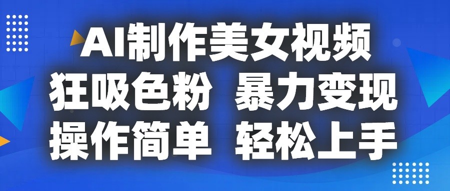 AI制作美女视频，狂吸色粉，暴力变现，操作简单，小白也能轻松上手-解忧云网络