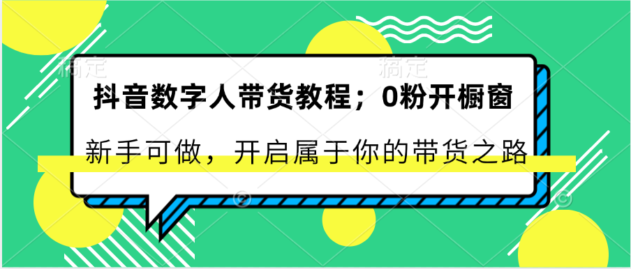 抖音数字人带货教程：0粉开橱窗 新手可做 开启属于你的带货之路-解忧云网络