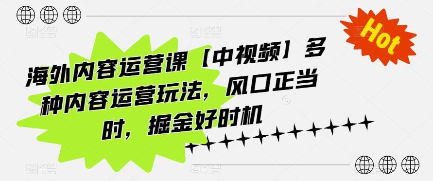 海外内容运营课【中视频】多种内容运营玩法，风口正当时，掘金好时机-解忧云网络