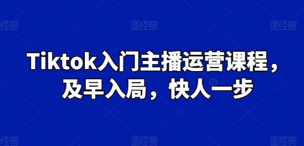 Tiktok入门主播运营课程，及早入局，快人一步-解忧云网络
