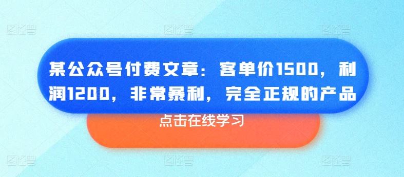 某公众号付费文章：客单价1500，利润1200，非常暴利，完全正规的产品-解忧云网络