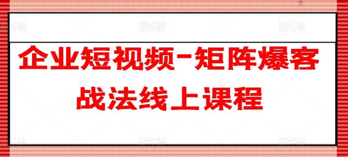 企业短视频-矩阵爆客战法线上课程-解忧云网络