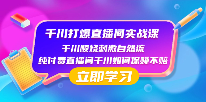 （8281期）千川-打爆直播间实战课：千川顺烧刺激自然流 纯付费直播间千川如何保赚不赔-解忧云网络