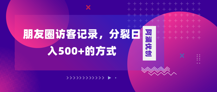 （8301期）朋友圈访客记录，分裂日入500+，变现加分裂-解忧云网络