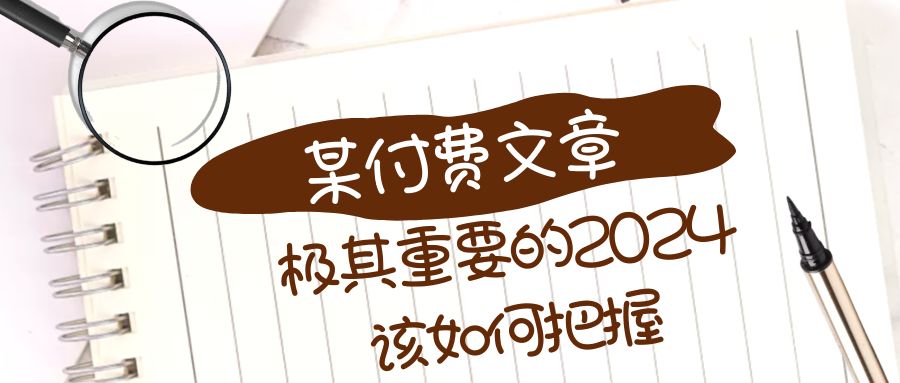 （8367期）极其重要的2024该如何把握？【某公众号付费文章】-解忧云网络