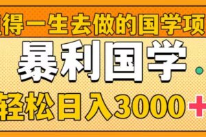 （8419期）值得一生去做的国学项目，暴力国学，轻松日入3000+-解忧云网络
