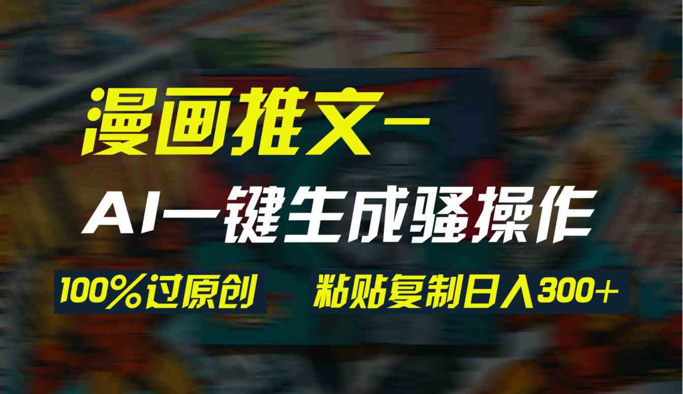 （9635期）AI一键生成漫画爆款视频，3分钟1条双重去重100%过原创，粘贴复制日入300+-解忧云网络