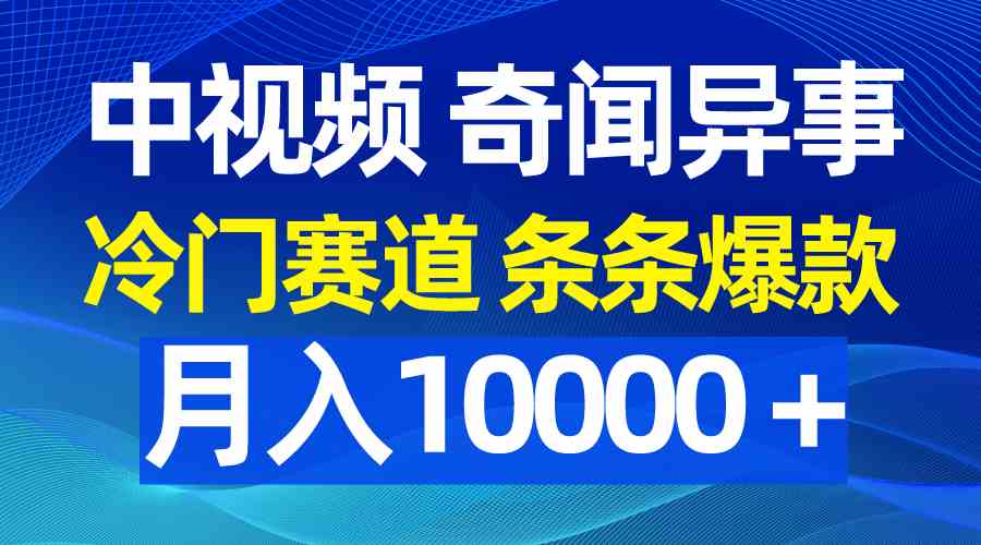 （9627期）中视频奇闻异事，冷门赛道条条爆款，月入10000＋-解忧云网络