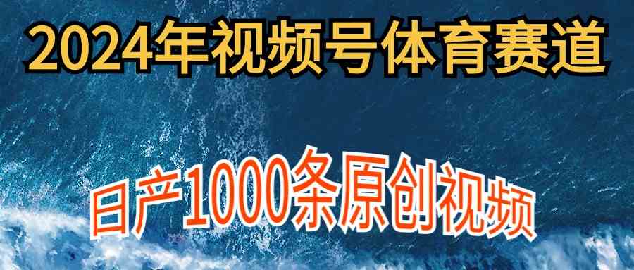 （9810期）2024年体育赛道视频号，新手轻松操作， 日产1000条原创视频,多账号多撸分成-解忧云网络