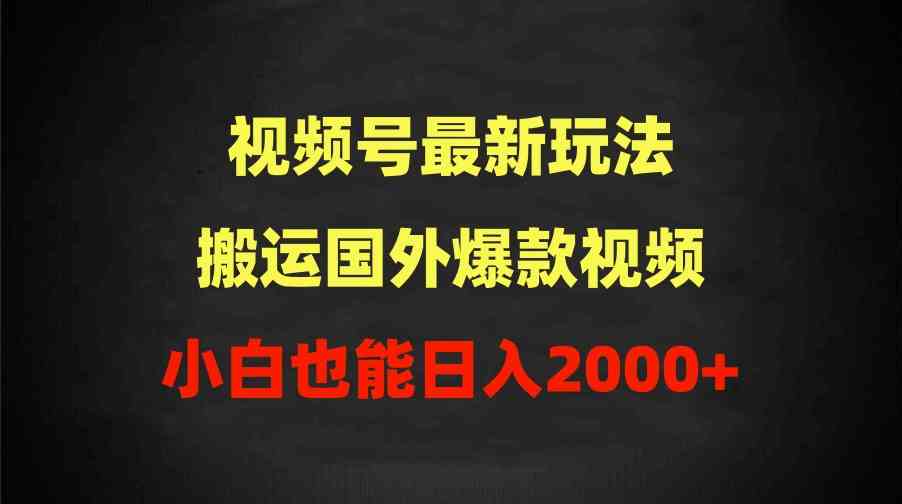 （9796期）2024视频号最新玩法，搬运国外爆款视频，100%过原创，小白也能日入2000+-解忧云网络