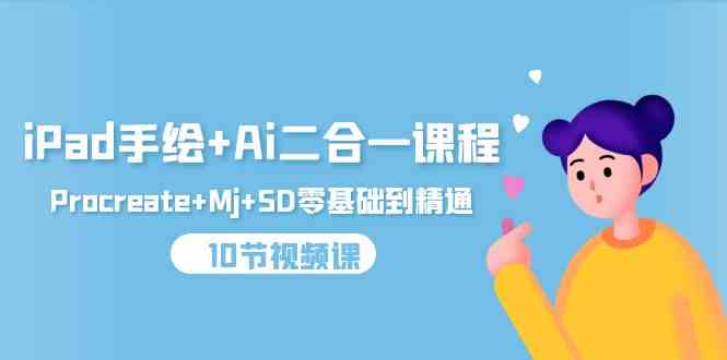 （9720期）iPad手绘+Ai二合一课程，Procreate+Mj+SD零基础到精通（10节视频课）-解忧云网络